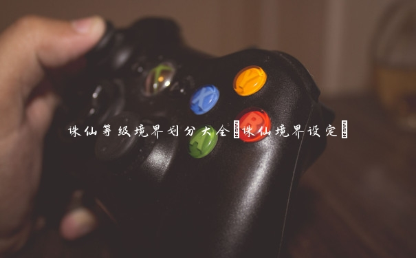 诛仙等级境界划分大全(诛仙境界设定) 诛仙等级境界划分大全(诛仙境界设定)
