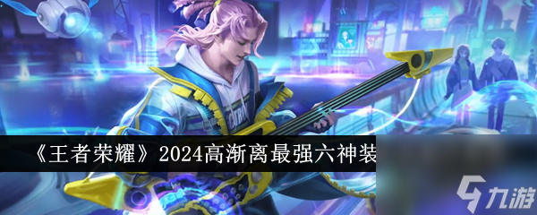 王者荣耀2024高渐离最强六神装出装顺序推荐