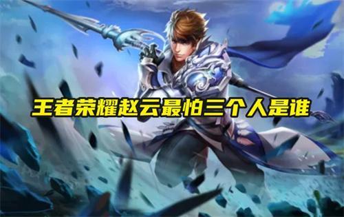 王者荣耀赵云最怕三个人是谁