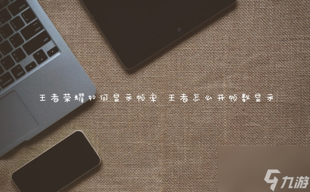 王者荣耀如何显示帧率 王者怎么开帧数显示
