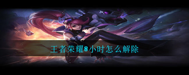 王者荣耀8小时怎么解除