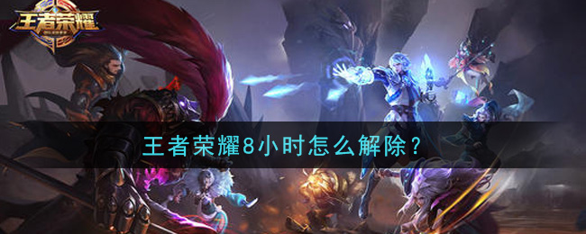 王者荣耀8小时怎么解除？