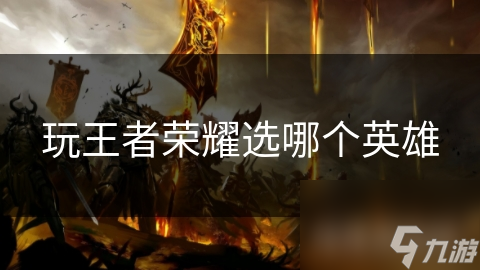玩王者荣耀选哪个英雄
