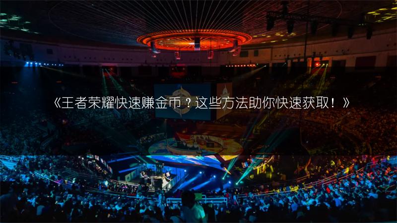 《王者荣耀快速赚金币？这些方法助你快速获取！》