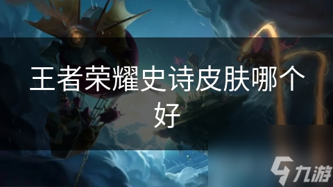 王者荣耀史诗皮肤哪个好