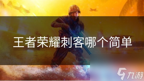 王者荣耀刺客哪个简单