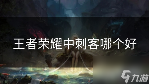 王者荣耀中刺客哪个好
