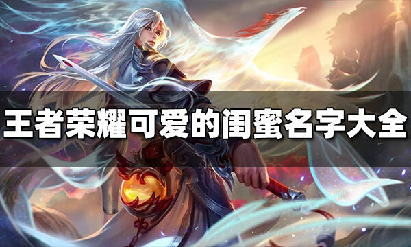 王者荣耀可爱的闺蜜名字有哪些 可爱的闺蜜名字大全