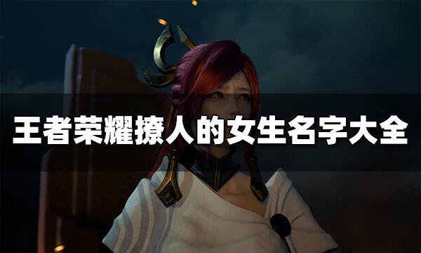 王者荣耀撩人的女生名字有哪些 撩人的女生名字大全