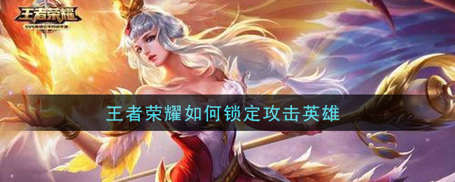 王者荣耀如何锁定攻击英雄