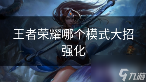 王者荣耀哪个模式大招强化