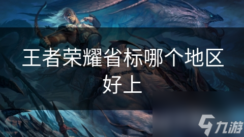 <a id='l<i></i>ink_pop' class='keyword-tag' data-cke-saved-href='https://www.9game.cn/wzry/' href='https://www.9game.cn/wzry/'>王者荣耀</a>省标哪个地区好上